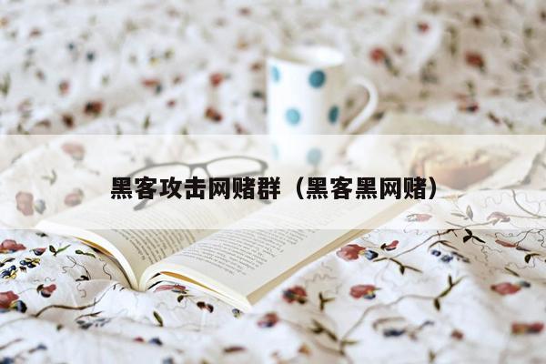 黑客攻击网赌群（黑客黑网赌）