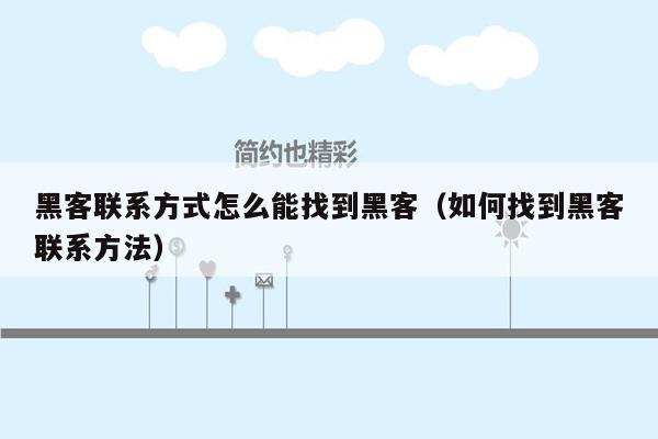 黑客联系方式怎么能找到黑客（如何找到黑客联系方法）