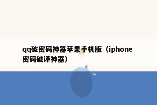 qq破密码神器苹果手机版（iphone 密码破译神器）