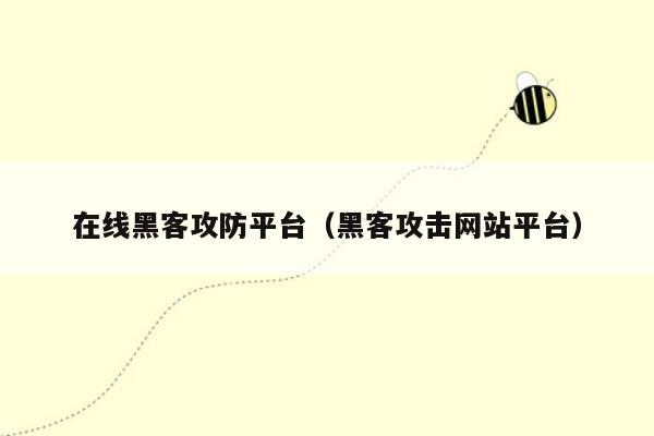 在线黑客攻防平台（黑客攻击网站平台）