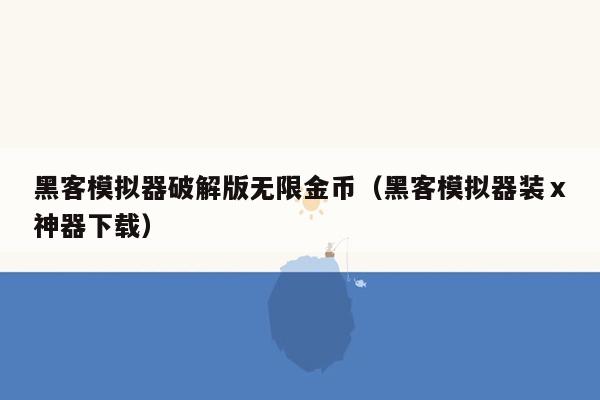 黑客模拟器破解版无限金币（黑客模拟器装ⅹ神器下载）