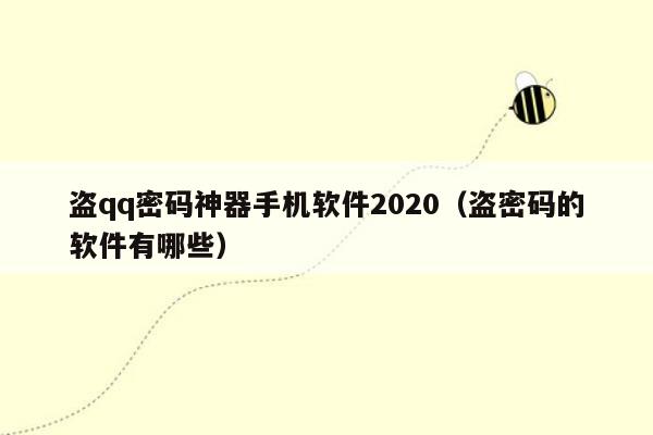 盗qq密码神器手机软件2020（盗密码的软件有哪些）