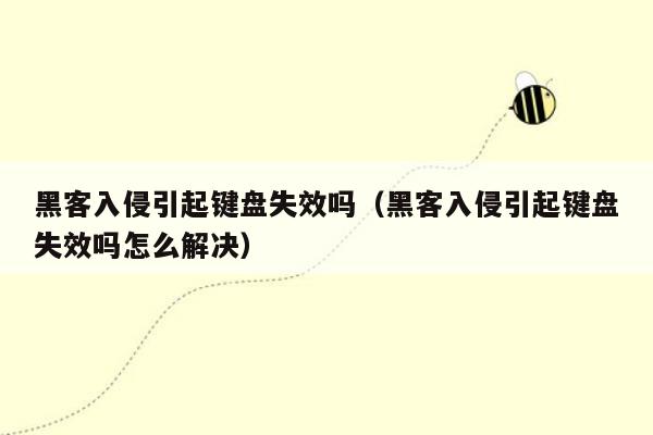 黑客入侵引起键盘失效吗（黑客入侵引起键盘失效吗怎么解决）