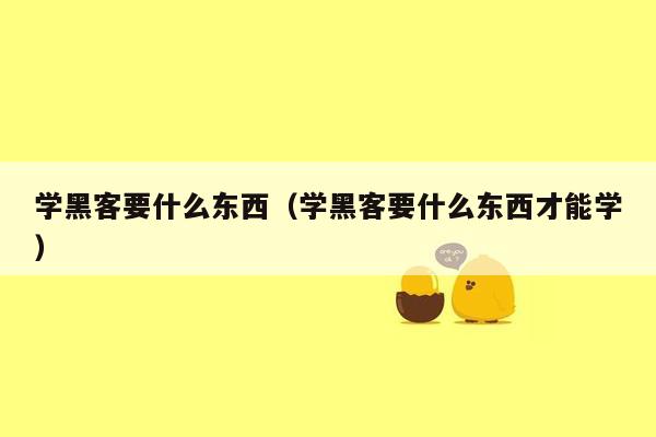 学黑客要什么东西（学黑客要什么东西才能学）