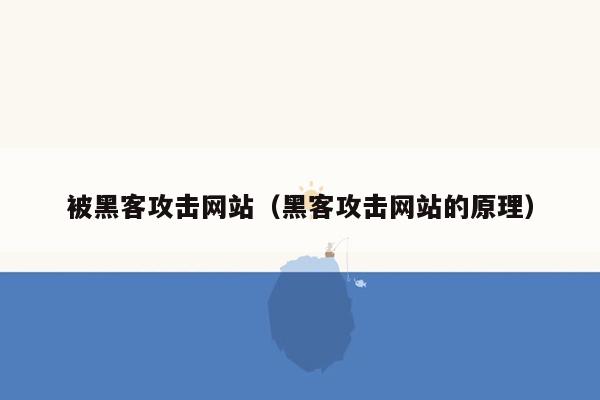 被黑客攻击网站（黑客攻击网站的原理）