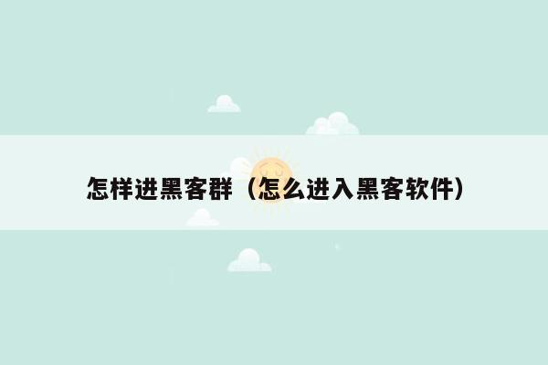 怎样进黑客群（怎么进入黑客软件）