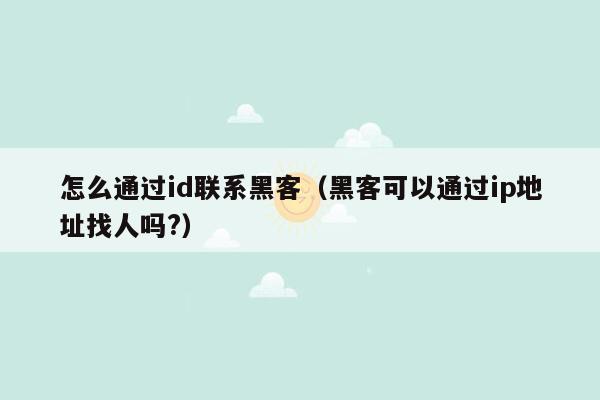 怎么通过id联系黑客（黑客可以通过ip地址找人吗?）