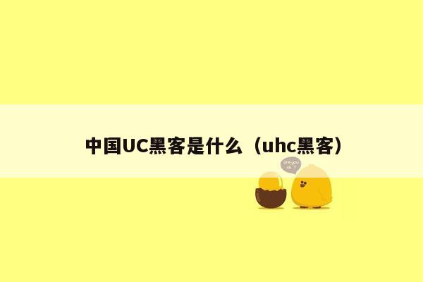 中国UC黑客是什么（uhc黑客）