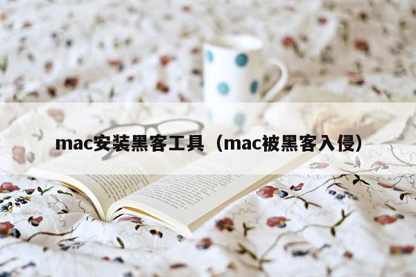 mac安装黑客工具（mac被黑客入侵）