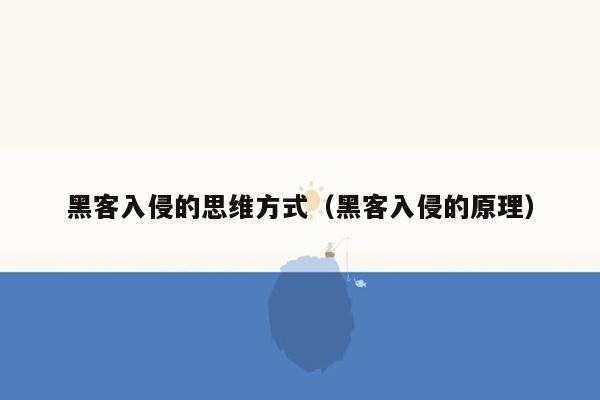 黑客入侵的思维方式（黑客入侵的原理）