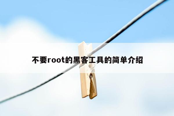 不要root的黑客工具的简单介绍