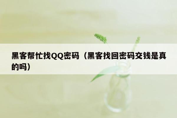 黑客帮忙找QQ密码（黑客找回密码交钱是真的吗）