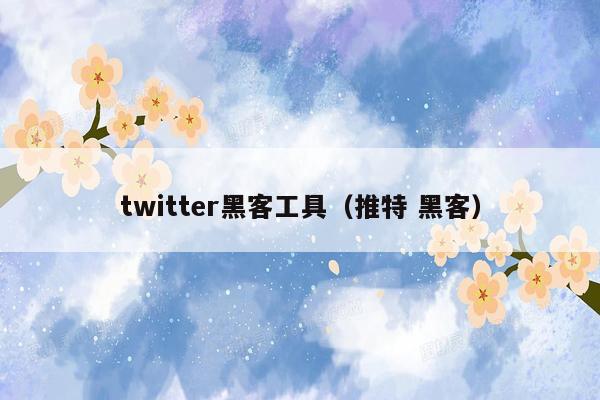 twitter黑客工具（推特 黑客）