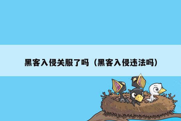 黑客入侵关服了吗（黑客入侵违法吗）