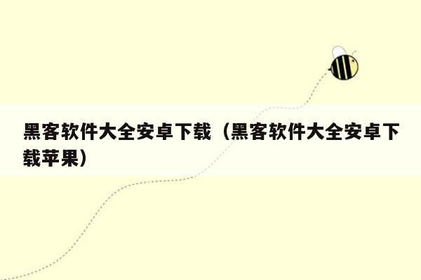 黑客软件大全安卓下载（黑客软件大全安卓下载苹果）