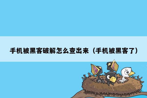 手机被黑客破解怎么查出来（手机被黑客了）