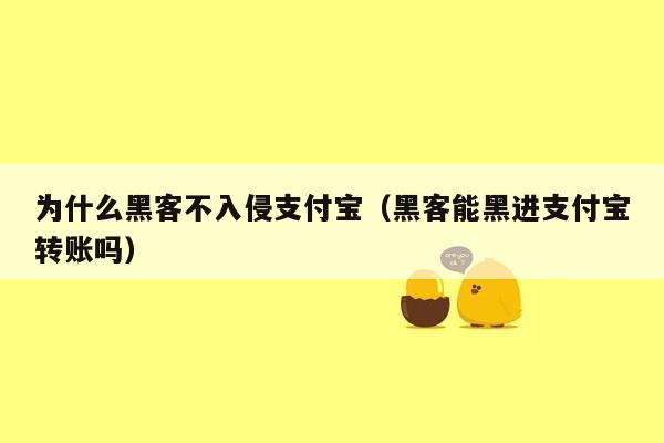 为什么黑客不入侵支付宝（黑客能黑进支付宝转账吗）