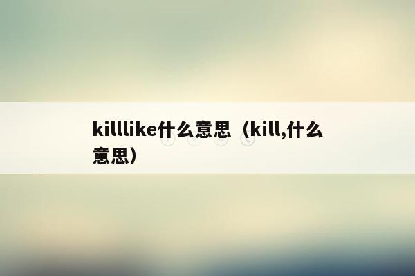 killlike什么意思（kill,什么意思）