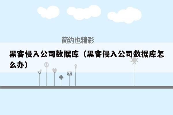 黑客侵入公司数据库（黑客侵入公司数据库怎么办）