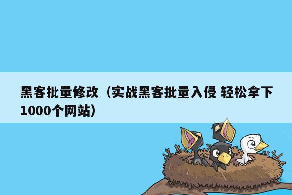 黑客批量修改（实战黑客批量入侵 轻松拿下1000个网站）