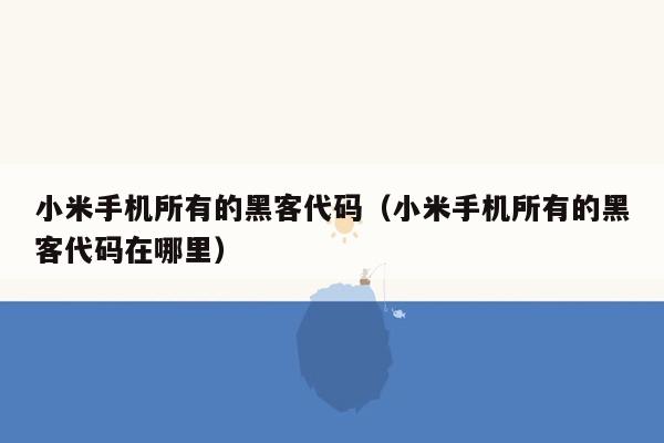 小米手机所有的黑客代码（小米手机所有的黑客代码在哪里）