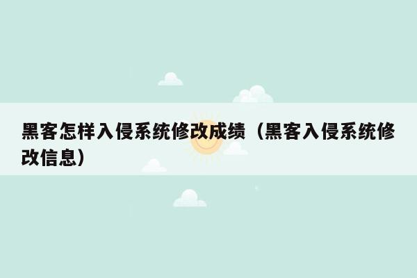 黑客怎样入侵系统修改成绩（黑客入侵系统修改信息）