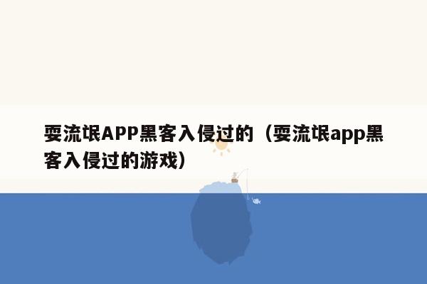 耍流氓APP黑客入侵过的（耍流氓app黑客入侵过的游戏）