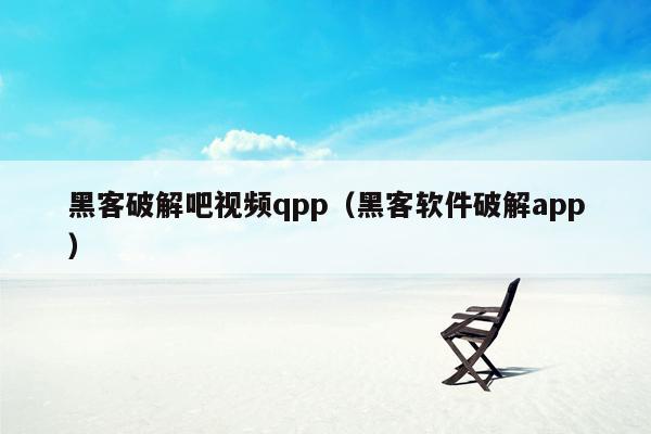 黑客破解吧视频qpp（黑客软件破解app）