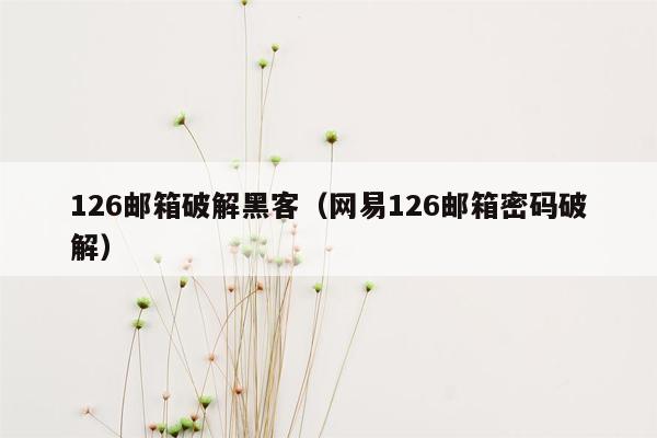 126邮箱破解黑客（网易126邮箱密码破解）